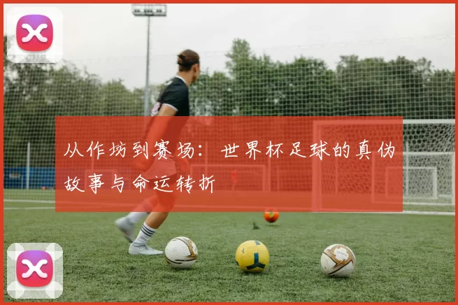 从作坊到赛场:世界杯足球的真伪故事与命运转折
