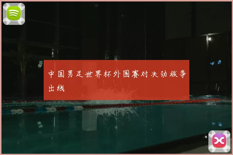 中国男足世界杯外围赛对决劲旅争出线