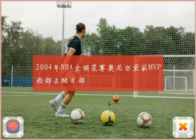 2004年NBA全明星赛奥尼尔荣获MVP西部击败东部