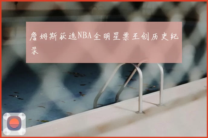 詹姆斯获选NBA全明星票王创历史纪录