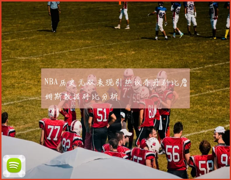 NBA历史无双表现引热议乔丹科比詹姆斯数据对比分析