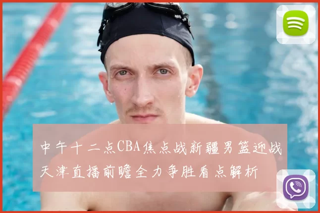 中午十二点CBA焦点战新疆男篮迎战天津直播前瞻全力争胜看点解析