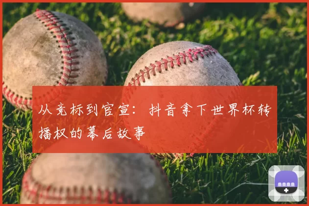 从竞标到官宣:抖音拿下世界杯转播权的幕后故事