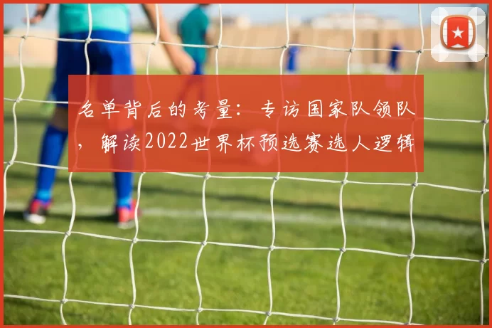 名单背后的考量：专访国家队领队，解读2022世界杯预选赛选人逻辑