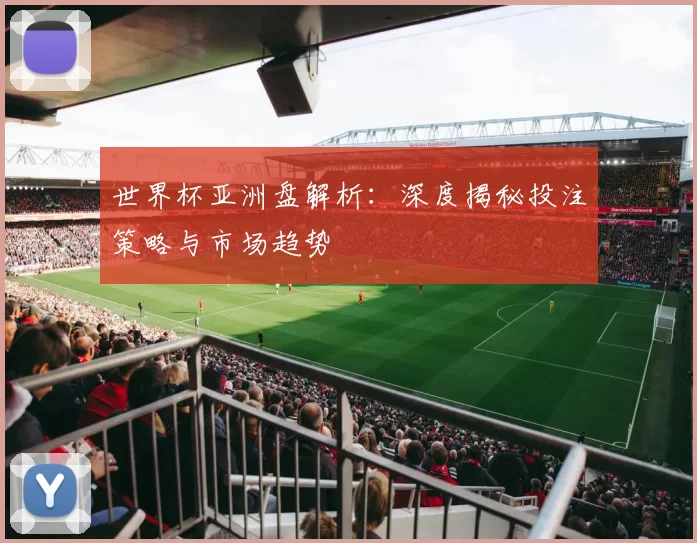世界杯亚洲盘解析:深度揭秘投注策略与市场趋势