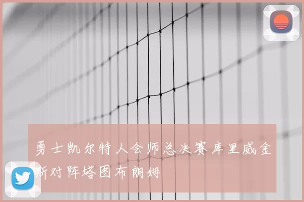 勇士凯尔特人会师总决赛库里威金斯对阵塔图布朗姆