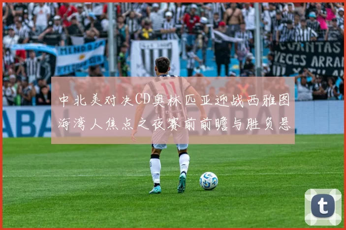 中北美对决CD奥林匹亚迎战西雅图海湾人焦点之夜赛前前瞻与胜负悬念