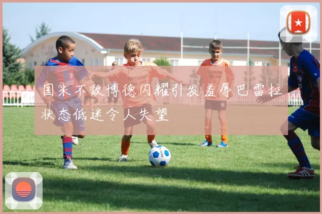国米不敌博德闪耀引发羞辱巴雷拉状态低迷令人失望