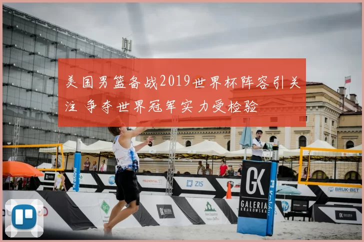 美国男篮备战2019世界杯阵容引关注 争夺世界冠军实力受检验
