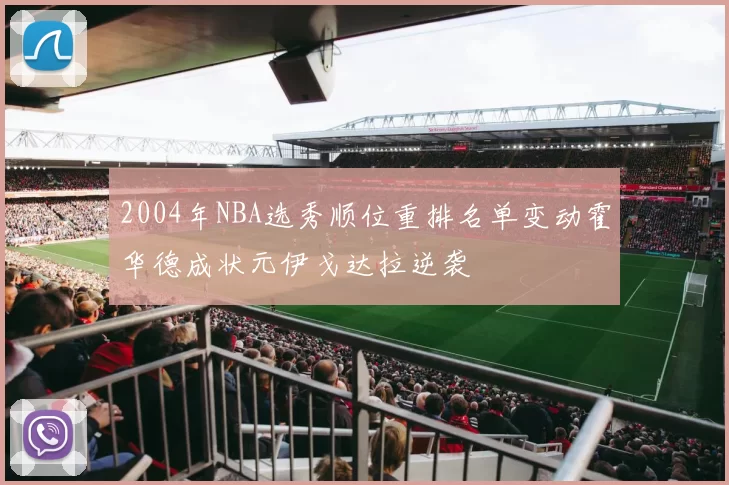 2004年NBA选秀顺位重排名单变动霍华德成状元伊戈达拉逆袭