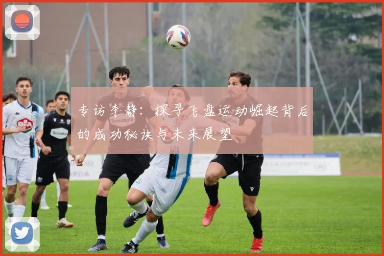 专访李静:探寻飞盘运动崛起背后的成功秘诀与未来展望