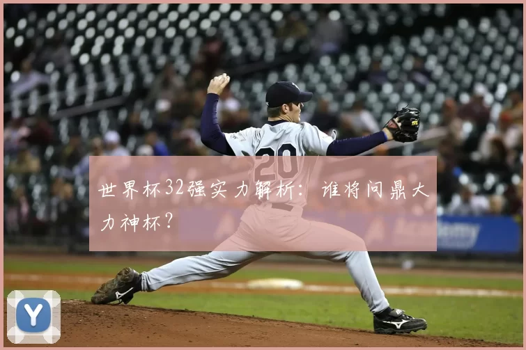 世界杯32强实力解析:谁将问鼎大力神杯?