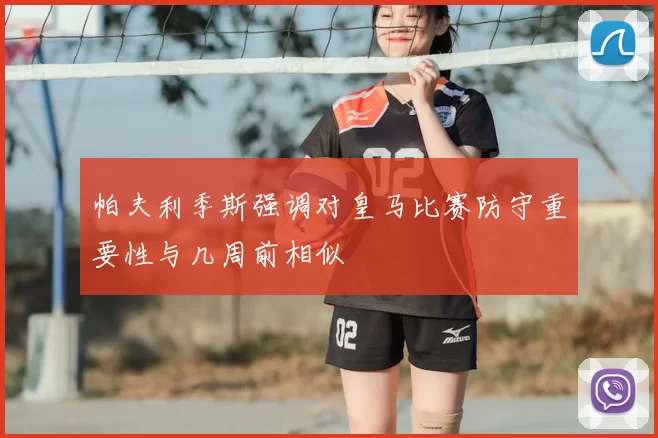 帕夫利季斯强调对皇马比赛防守重要性与几周前相似