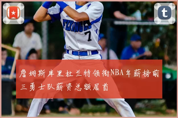 詹姆斯库里杜兰特领衔NBA年薪榜前三勇士队薪资总额居首