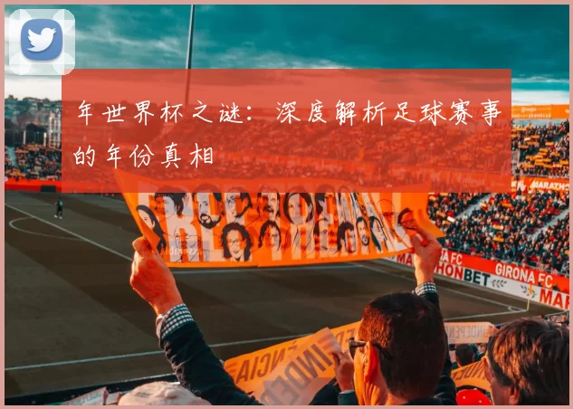 年世界杯之谜：深度解析足球赛事的年份真相