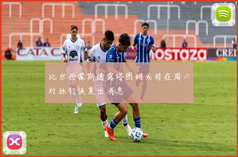 比尔西蒙斯透露塔图姆或将在周六对独行侠复出消息