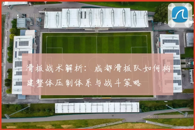 滑板战术解析：成都滑板队如何构建整体压制体系与战斗策略