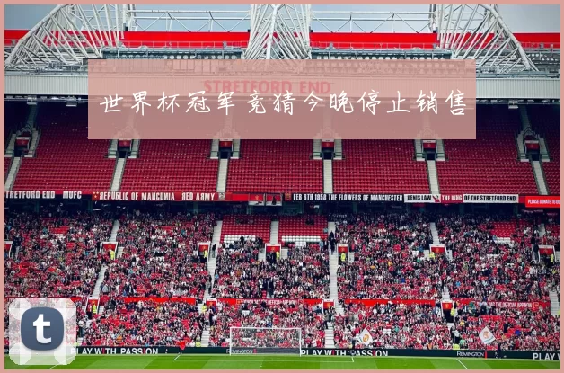 世界杯冠军竞猜今晚停止销售