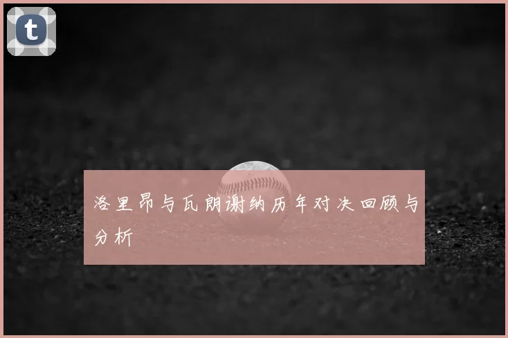 洛里昂与瓦朗谢纳历年对决回顾与分析
