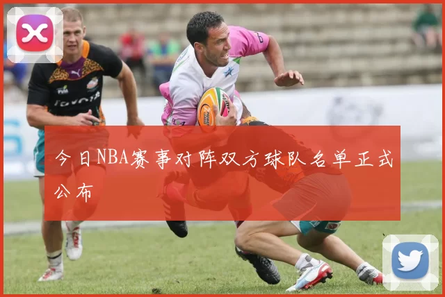 今日NBA赛事对阵双方球队名单正式公布