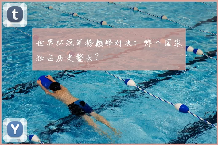 世界杯冠军榜巅峰对决:哪个国家独占历史鳌头?