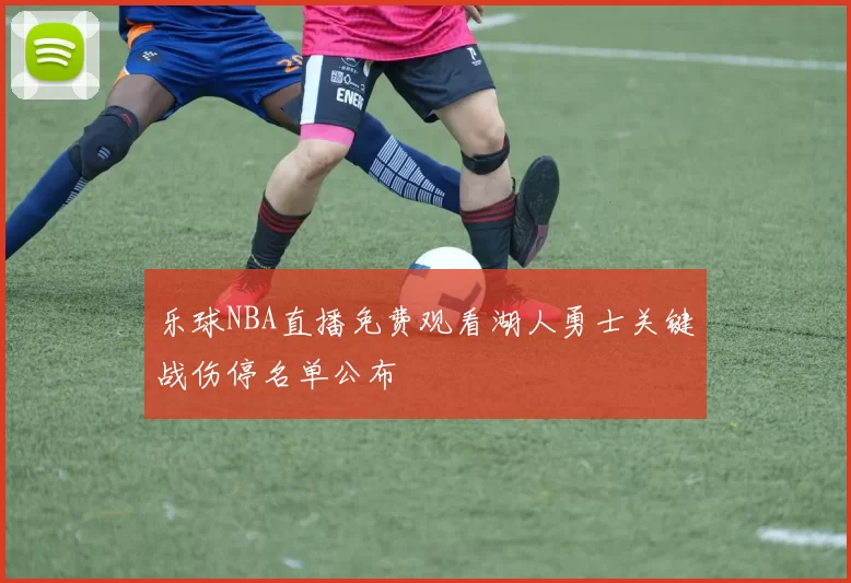 乐球NBA直播免费观看湖人勇士关键战伤停名单公布