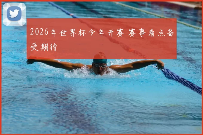 2026年世界杯今年开赛 赛事看点备受期待