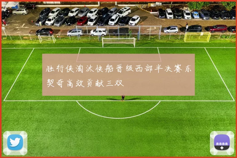 独行侠淘汰快船晋级西部半决赛东契奇高效贡献三双