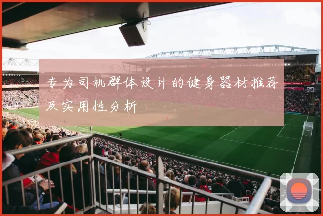 专为司机群体设计的健身器材推荐及实用性分析
