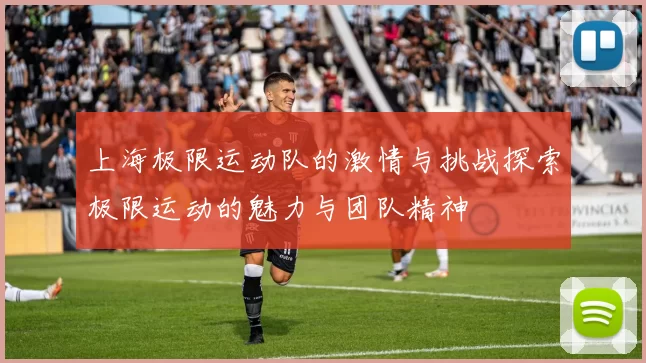 上海极限运动队的激情与挑战探索极限运动的魅力与团队精神