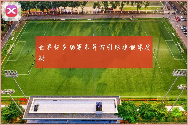 世界杯多场赛果异常引球迷假球质疑