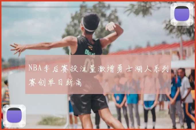 NBA季后赛投注量激增勇士湖人系列赛创单日新高