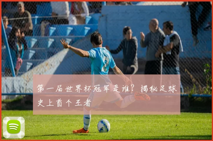 第一届世界杯冠军是谁?揭秘足球史上首个王者