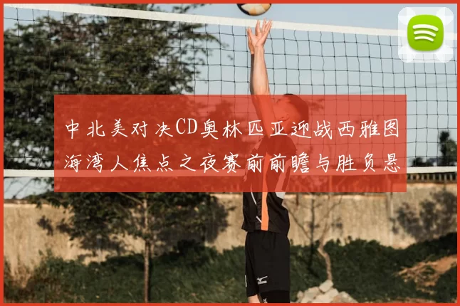 中北美对决CD奥林匹亚迎战西雅图海湾人焦点之夜赛前前瞻与胜负悬念