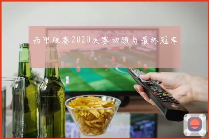 西甲联赛2020决赛回顾与最终冠军