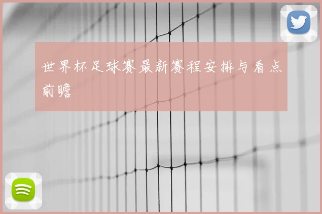 世界杯足球赛最新赛程安排与看点前瞻