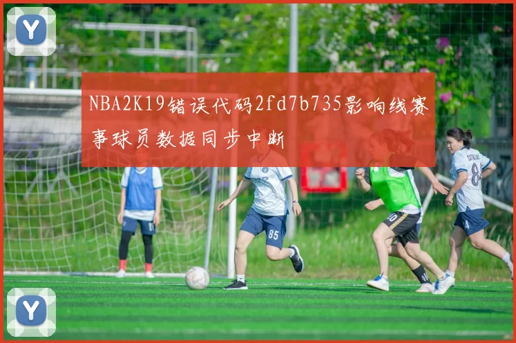 NBA2K19错误代码2fd7b735影响线赛事球员数据同步中断