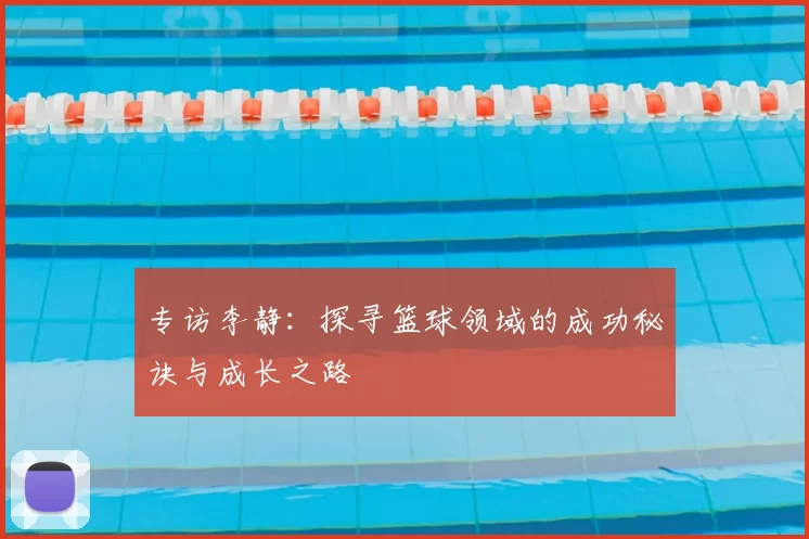 专访李静:探寻篮球领域的成功秘诀与成长之路