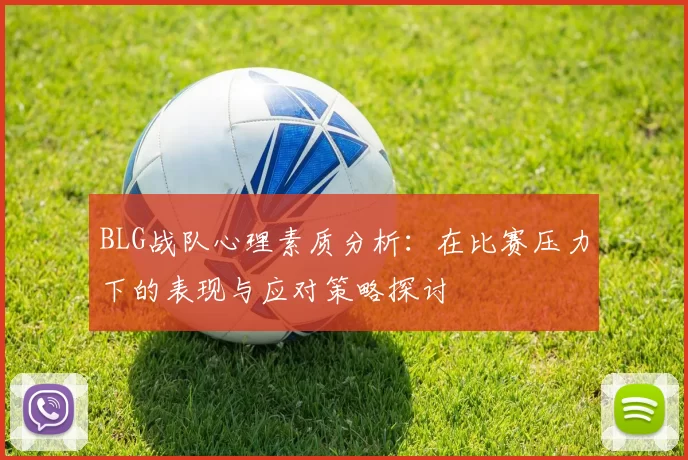 BLG战队心理素质分析:在比赛压力下的表现与应对策略探讨