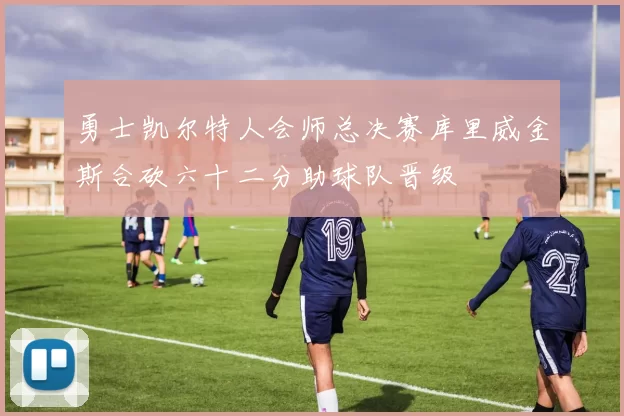勇士凯尔特人会师总决赛库里威金斯合砍六十二分助球队晋级