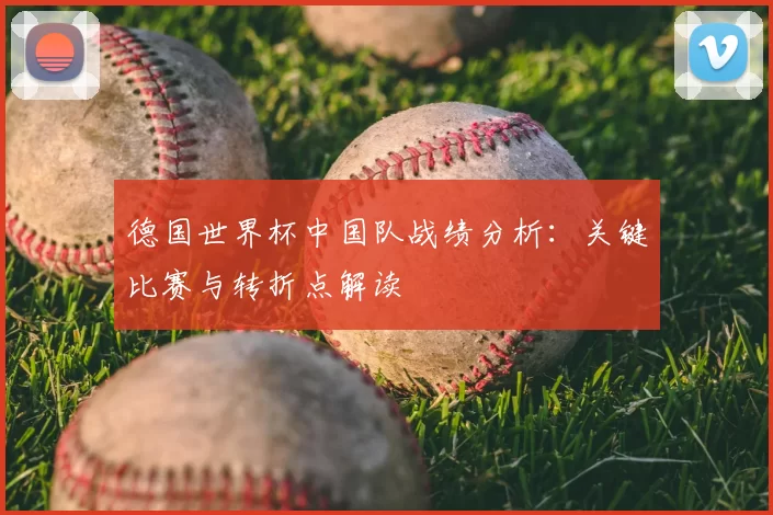 德国世界杯中国队战绩分析：关键比赛与转折点解读
