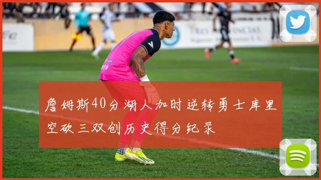 詹姆斯40分湖人加时逆转勇士库里空砍三双创历史得分纪录