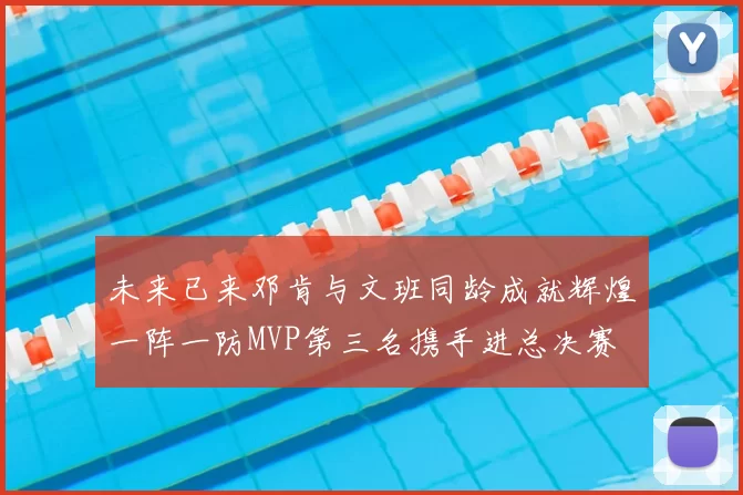 未来已来邓肯与文班同龄成就辉煌一阵一防MVP第三名携手进总决赛