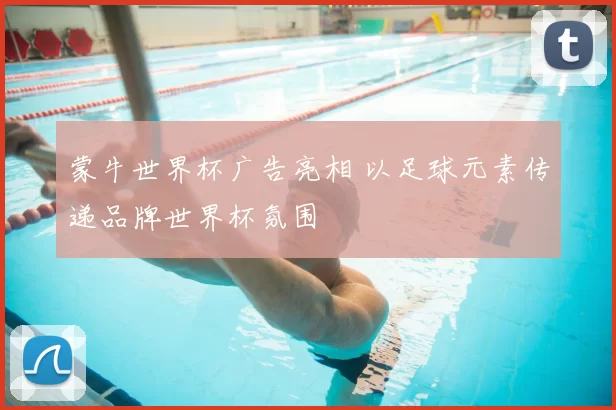 蒙牛世界杯广告亮相 以足球元素传递品牌世界杯氛围