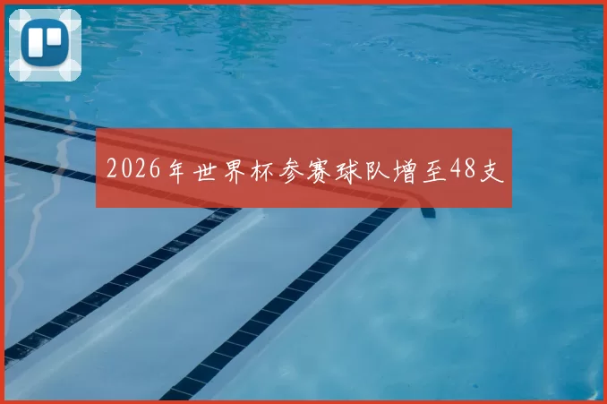 2026年世界杯参赛球队增至48支