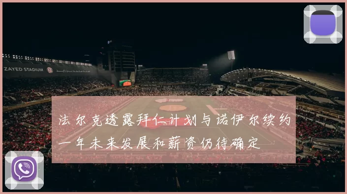 法尔克透露拜仁计划与诺伊尔续约一年未来发展和薪资仍待确定