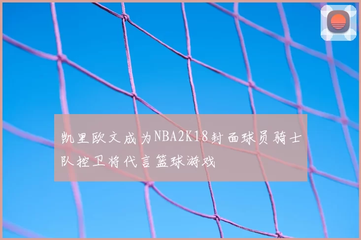 凯里欧文成为NBA2K18封面球员骑士队控卫将代言篮球游戏