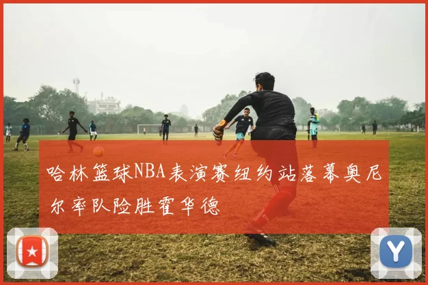 哈林篮球NBA表演赛纽约站落幕奥尼尔率队险胜霍华德