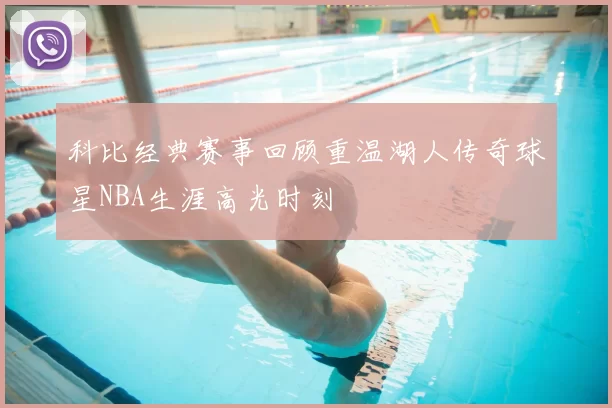 科比经典赛事回顾重温湖人传奇球星NBA生涯高光时刻