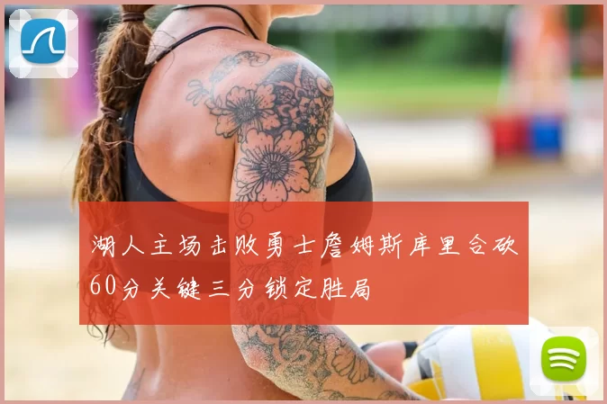 湖人主场击败勇士詹姆斯库里合砍60分关键三分锁定胜局